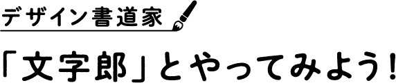 デザイン書道家 「文字郎」とやってみよう！
