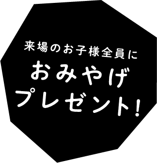 来場のお子様全員におみやげプレゼント！